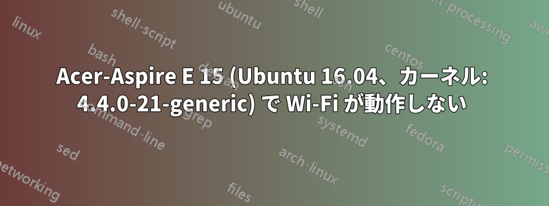 Acer-Aspire E 15 (Ubuntu 16.04、カーネル: 4.4.0-21-generic) で Wi-Fi が動作しない
