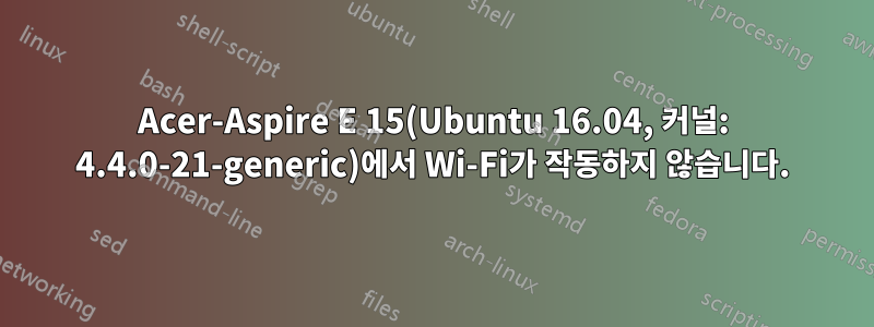 Acer-Aspire E 15(Ubuntu 16.04, 커널: 4.4.0-21-generic)에서 Wi-Fi가 작동하지 않습니다.
