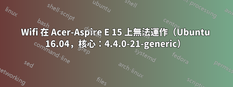 Wifi 在 Acer-Aspire E 15 上無法運作（Ubuntu 16.04，核心：4.4.0-21-generic）