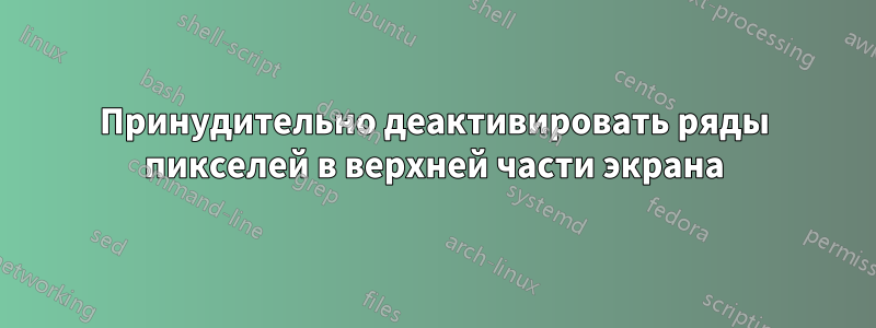 Принудительно деактивировать ряды пикселей в верхней части экрана