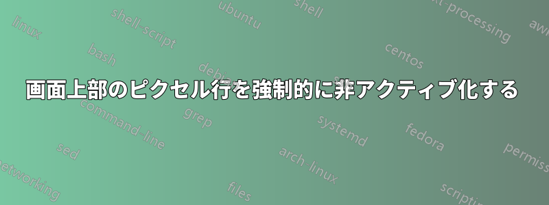 画面上部のピクセル行を強制的に非アクティブ化する