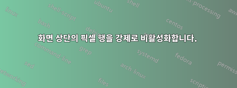 화면 상단의 픽셀 행을 강제로 비활성화합니다.