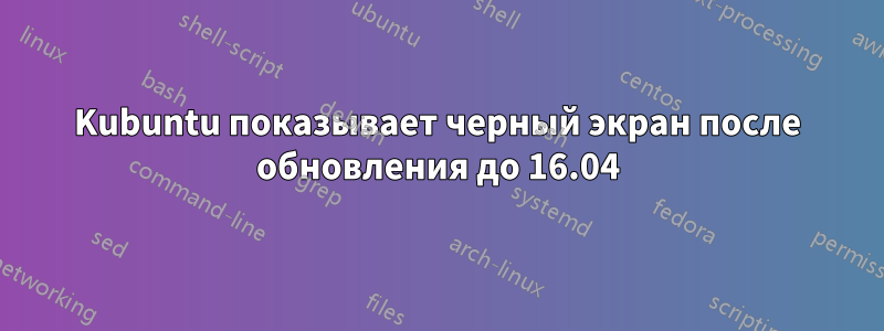 Kubuntu показывает черный экран после обновления до 16.04