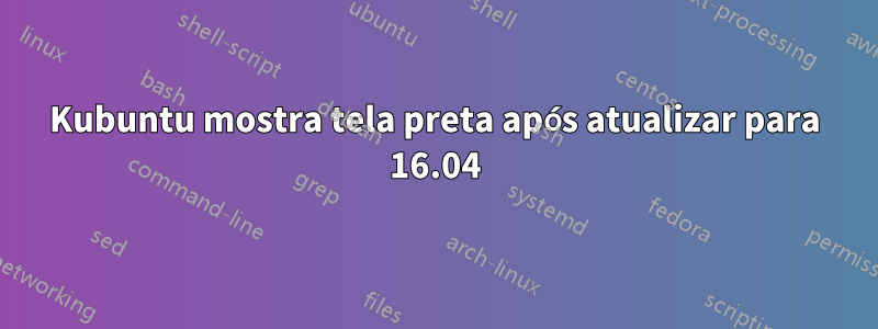 Kubuntu mostra tela preta após atualizar para 16.04