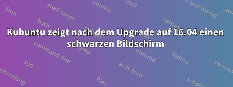 Kubuntu zeigt nach dem Upgrade auf 16.04 einen schwarzen Bildschirm
