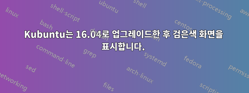Kubuntu는 16.04로 업그레이드한 후 검은색 화면을 표시합니다.