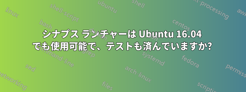 シナプス ランチャーは Ubuntu 16.04 でも使用可能で、テストも済んでいますか?