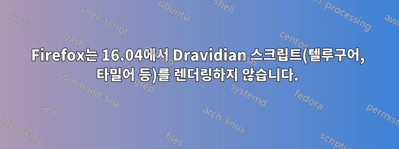 Firefox는 16.04에서 Dravidian 스크립트(텔루구어, 타밀어 등)를 렌더링하지 않습니다.