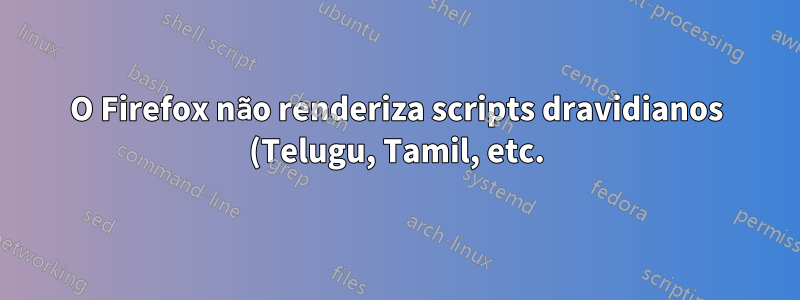 O Firefox não renderiza scripts dravidianos (Telugu, Tamil, etc.) em 16.04