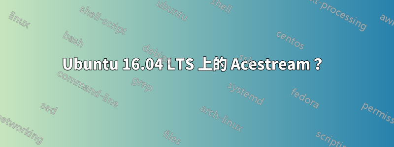 Ubuntu 16.04 LTS 上的 Acestream？ 