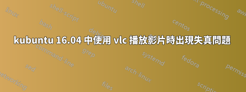 kubuntu 16.04 中使用 vlc 播放影片時出現失真問題