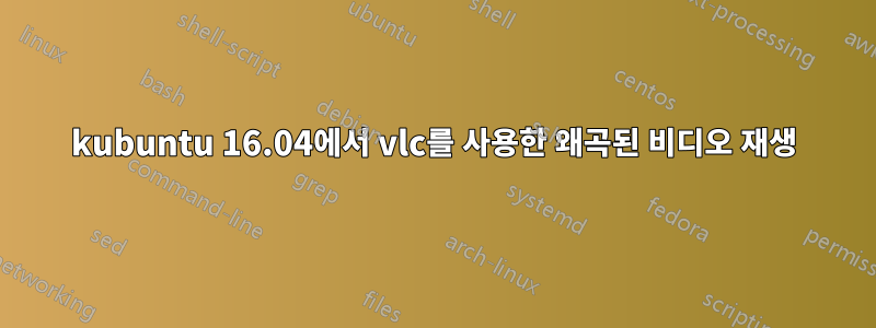 kubuntu 16.04에서 vlc를 사용한 왜곡된 비디오 재생