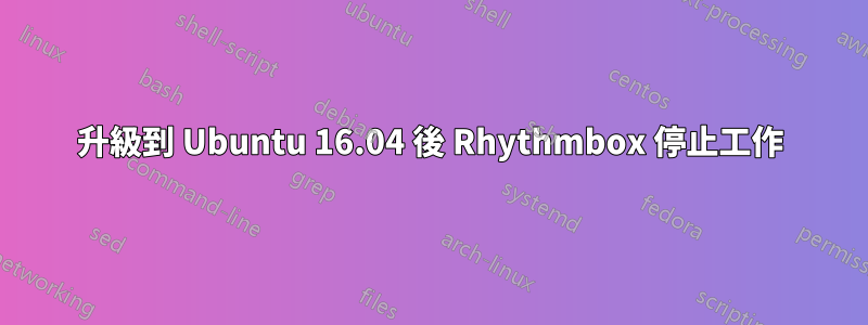 升級到 Ubuntu 16.04 後 Rhythmbox 停止工作