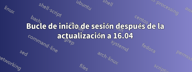 Bucle de inicio de sesión después de la actualización a 16.04