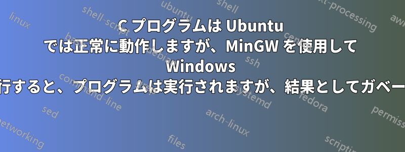 C プログラムは Ubuntu では正常に動作しますが、MinGW を使用して Windows でコンパイルして実行すると、プログラムは実行されますが、結果としてガベージ値が表示されます 