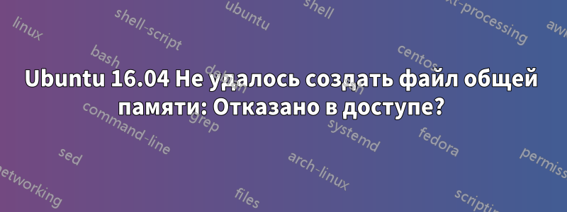 Ubuntu 16.04 Не удалось создать файл общей памяти: Отказано в доступе?