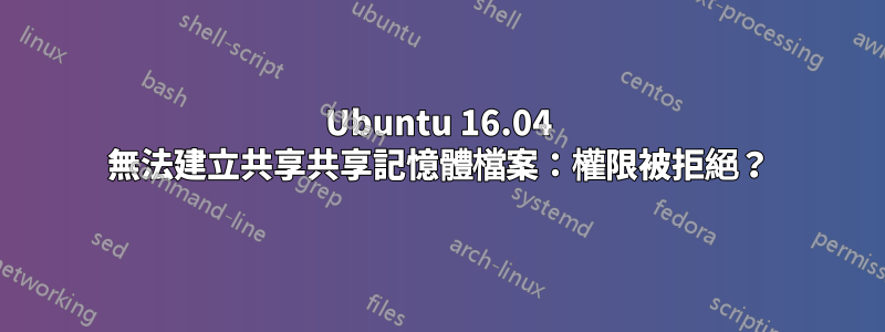 Ubuntu 16.04 無法建立共享共享記憶體檔案：權限被拒絕？