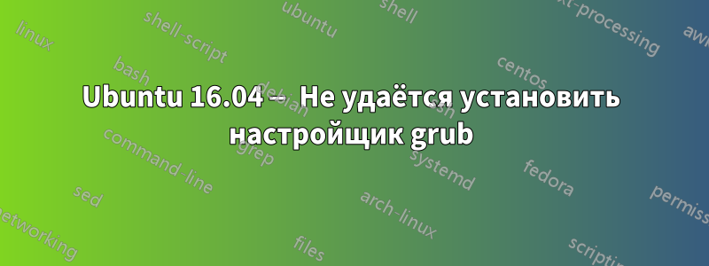 Ubuntu 16.04 — Не удаётся установить настройщик grub
