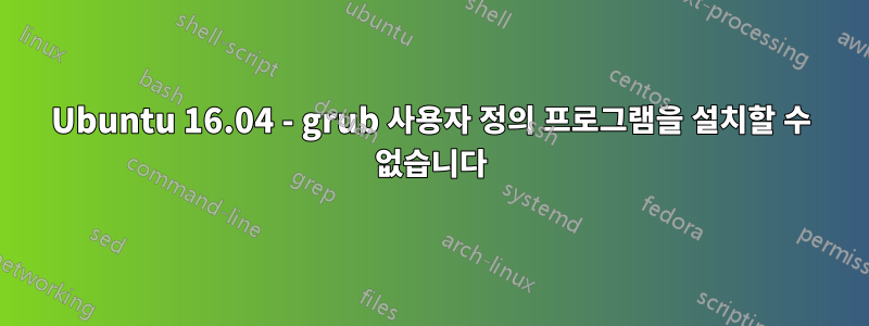 Ubuntu 16.04 - grub 사용자 정의 프로그램을 설치할 수 없습니다