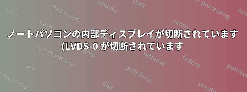 ノートパソコンの内部ディスプレイが切断されています (LVDS-0 が切断されています)