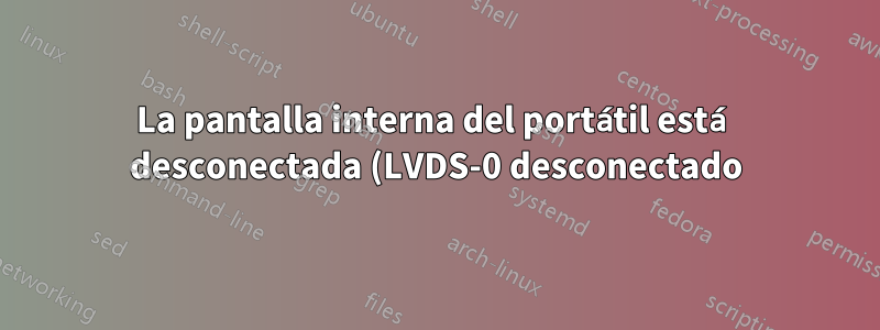 La pantalla interna del portátil está desconectada (LVDS-0 desconectado)