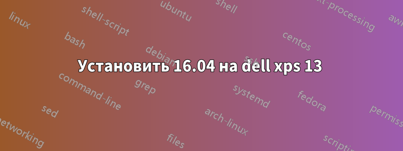 Установить 16.04 на dell xps 13