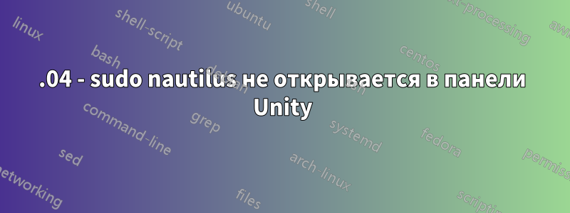 16.04 - sudo nautilus не открывается в панели Unity