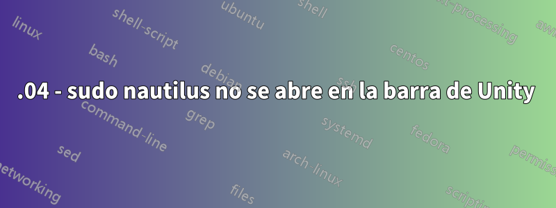 16.04 - sudo nautilus no se abre en la barra de Unity