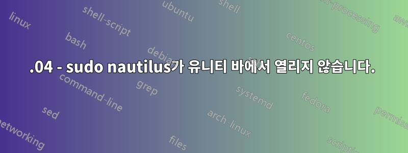 16.04 - sudo nautilus가 유니티 바에서 열리지 않습니다.