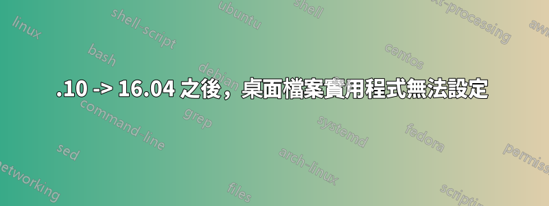 15.10 -> 16.04 之後，桌面檔案實用程式無法設定