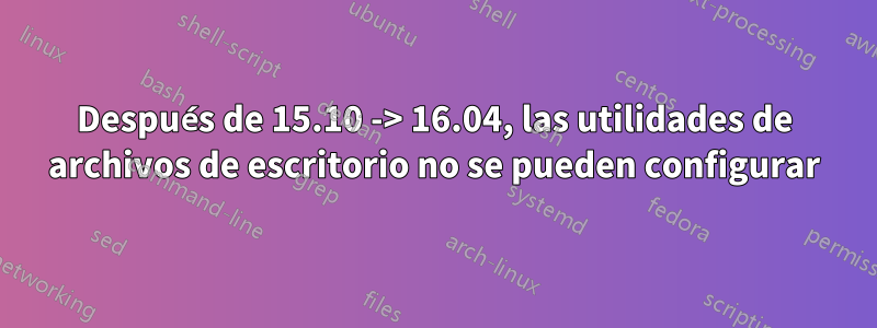 Después de 15.10 -> 16.04, las utilidades de archivos de escritorio no se pueden configurar