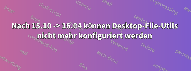 Nach 15.10 -> 16.04 können Desktop-File-Utils nicht mehr konfiguriert werden