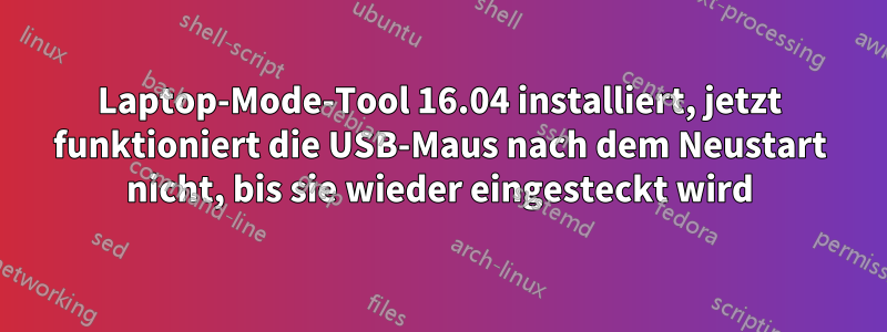 Laptop-Mode-Tool 16.04 installiert, jetzt funktioniert die USB-Maus nach dem Neustart nicht, bis sie wieder eingesteckt wird