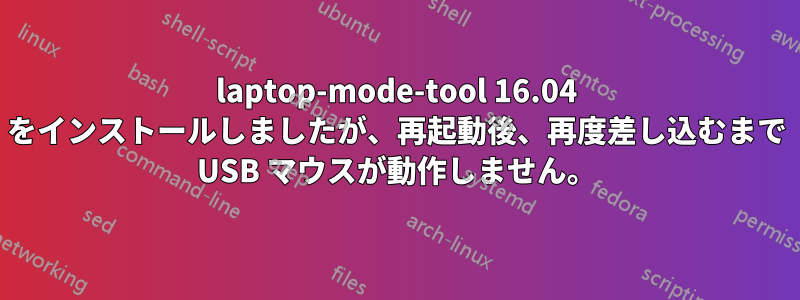 laptop-mode-tool 16.04 をインストールしましたが、再起動後、再度差し込むまで USB マウスが動作しません。