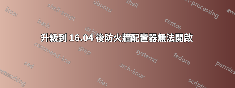 升級到 16.04 後防火牆配置器無法開啟