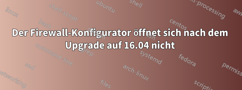 Der Firewall-Konfigurator öffnet sich nach dem Upgrade auf 16.04 nicht