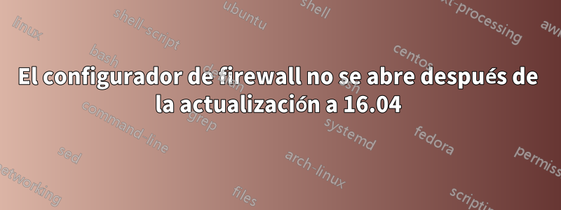 El configurador de firewall no se abre después de la actualización a 16.04