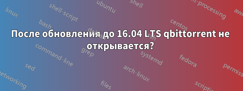 После обновления до 16.04 LTS qbittorrent не открывается?