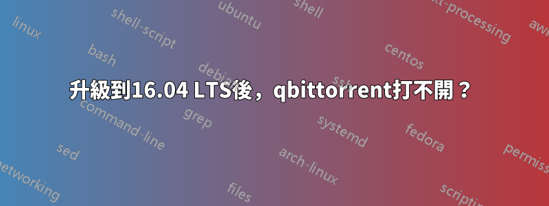 升級到16.04 LTS後，qbittorrent打不開？