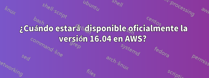 ¿Cuándo estará disponible oficialmente la versión 16.04 en AWS? 