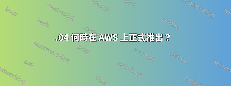 16.04 何時在 AWS 上正式推出？ 