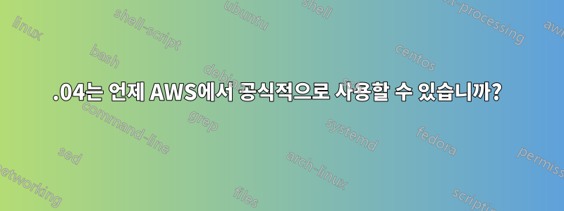 16.04는 언제 AWS에서 공식적으로 사용할 수 있습니까? 