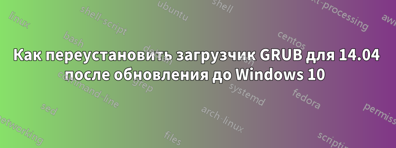 Как переустановить загрузчик GRUB для 14.04 после обновления до Windows 10 