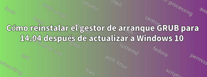 Cómo reinstalar el gestor de arranque GRUB para 14.04 después de actualizar a Windows 10 