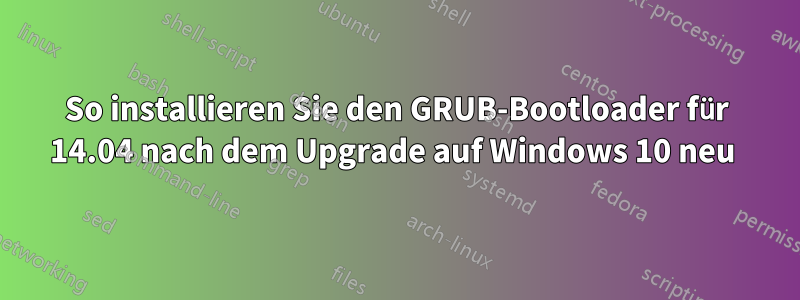 So installieren Sie den GRUB-Bootloader für 14.04 nach dem Upgrade auf Windows 10 neu 