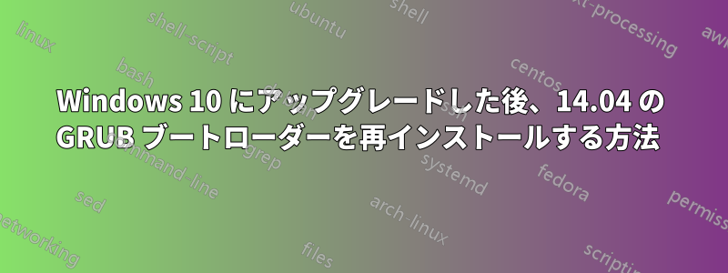 Windows 10 にアップグレードした後、14.04 の GRUB ブートローダーを再インストールする方法 