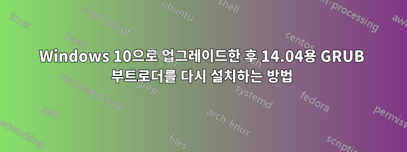 Windows 10으로 업그레이드한 후 14.04용 GRUB 부트로더를 다시 설치하는 방법