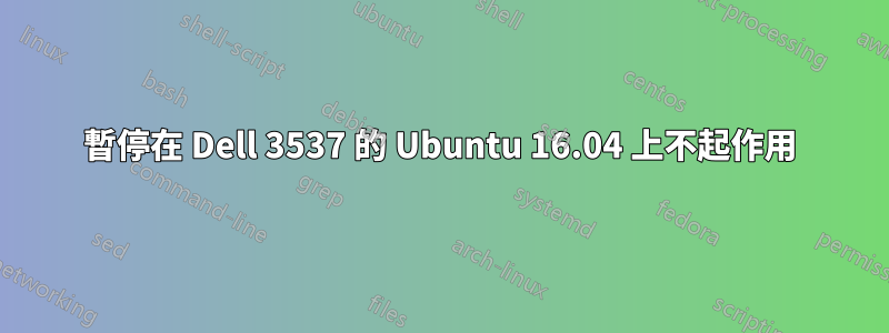 暫停在 Dell 3537 的 Ubuntu 16.04 上不起作用