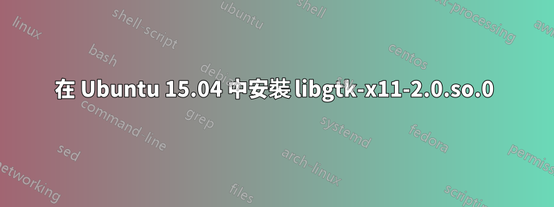 在 Ubuntu 15.04 中安裝 libgtk-x11-2.0.so.0