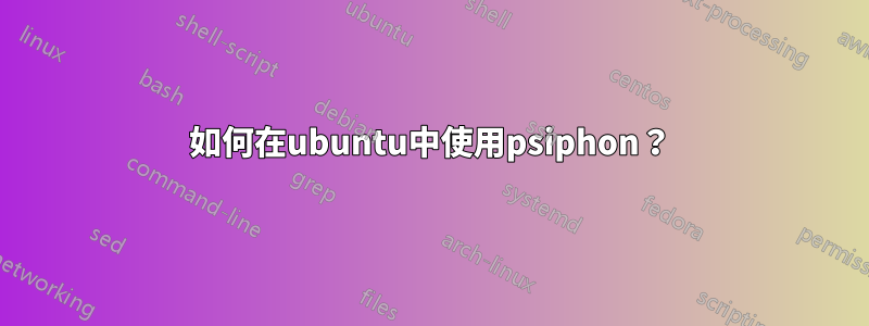 如何在ubuntu中使用psiphon？